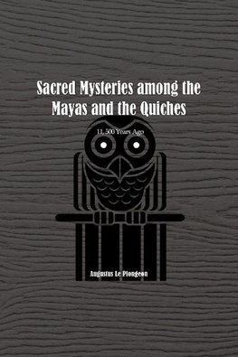 Sacred Mysteries among the Mayas and the Quiches - 11, 500 Years Ago