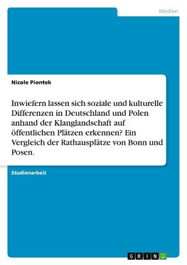 Inwiefern lassen sich soziale und kulturelle Differenzen in Deutschland und Polen anhand der Klanglandschaft auf öffentlichen Plätzen erkennen? Ein Vergleich der Rathausplätze von Bonn und Posen.