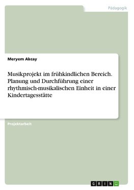 Musikprojekt im frühkindlichen Bereich. Planung und Durchführung einer rhythmisch-musikalischen Einheit in einer Kindertagesstätte