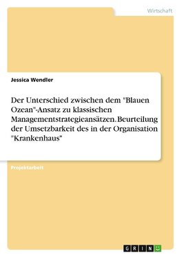 Der Unterschied zwischen dem "Blauen Ozean"-Ansatz zu klassischen Managementstrategieansätzen. Beurteilung der Umsetzbarkeit des in der Organisation "Krankenhaus"