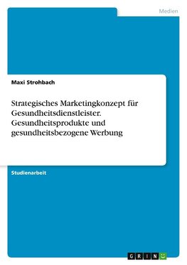 Strategisches Marketingkonzept für Gesundheitsdienstleister. Gesundheitsprodukte undgesundheitsbezogene Werbung