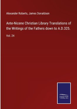 Ante-Nicene Christian Library Translations of the Writings of the Fathers down to A.D.325.