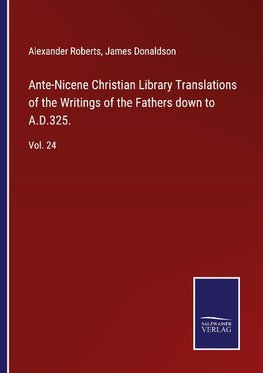 Ante-Nicene Christian Library Translations of the Writings of the Fathers down to A.D.325.