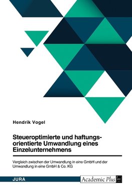 Steueroptimierte und haftungsorientierte Umwandlung eines Einzelunternehmens. Vergleich zwischen der Umwandlung in eine GmbH und der Umwandlung in eine GmbH & Co. KG