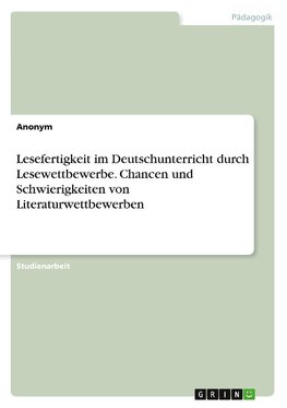 Lesefertigkeit im Deutschunterricht durch Lesewettbewerbe. Chancen und Schwierigkeiten von Literaturwettbewerben