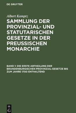 Sammlung der Provinzial- und statutarischen Gesetze in der Preussischen Monarchie, Band 1, Die erste Abtheilung der Brandenburgischen Provinzial-Gesetze bis zum Jahre 1700 enthaltend