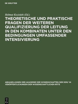 Theoretische und praktische Fragen der weiteren Qualifizierung der Leitung in den Kombinaten unter den Bedingungen umfassender Intensivierung