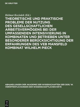 Theoretische und praktische Probleme der Nutzung des gesellschaftlichen Arbeitsvermögens bei der umfassenden Intensivierung in Kombinaten und Betrieben unter besonderer Berücksichtigung der Erfahrungen des VEB Mansfeld Kombinat Wilhelm Pieck