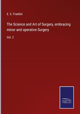 The Science and Art of Surgery, embracing minor and operative Surgery