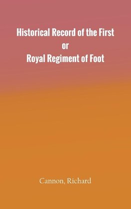 Historical Record of the First, or Royal Regiment of Foot