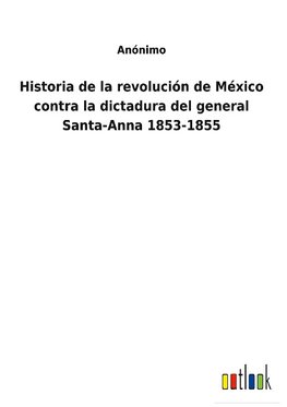 Historia de la revolución de México contra la dictadura del general Santa-Anna 1853-1855