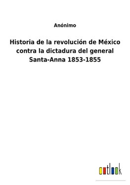 Historia de la revolución de México contra la dictadura del general Santa-Anna 1853-1855