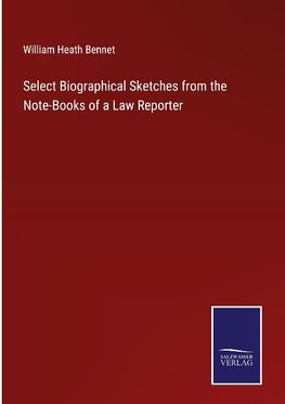 Select Biographical Sketches from the Note-Books of a Law Reporter