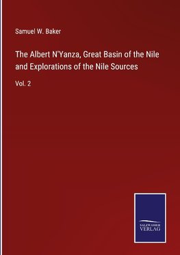 The Albert N'Yanza, Great Basin of the Nile and Explorations of the Nile Sources