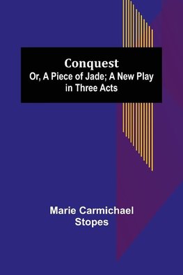 Conquest; Or, A Piece of Jade; a New Play in Three Acts