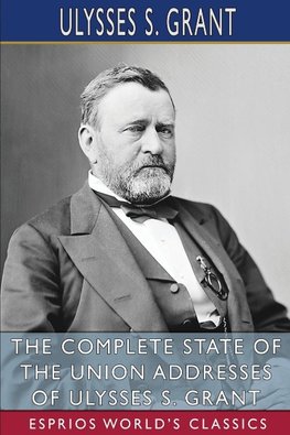 The Complete State of the Union Addresses of Ulysses S. Grant (Esprios Classics)