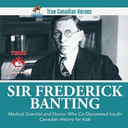 Sir Frederick Banting - Medical Scientist and Doctor Who Co-Discovered Insulin | Canadian History for Kids | True Canadian Heroes