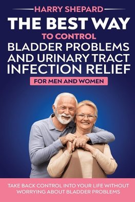 The Best Way To Control Bladder Problems And Urinary Tract Infection Relief For Men And Women