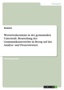 Wortartenkenntnis in der gymnasialen Unterstufe. Beurteilung des Grammatikunterrichts in Bezug auf das Analyse- und Prozesswissen