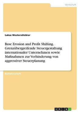 Base Erosion and Profit Shifting. Grenzübergreifende Steuergestaltung internationaler Unternehmen sowie Maßnahmen zur Verhinderung von aggressiver Steuerplanung