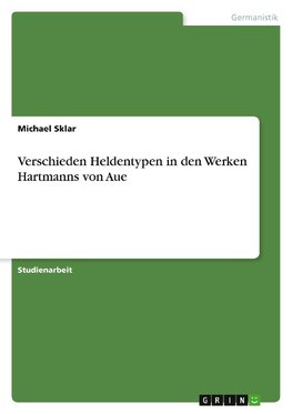 Verschieden Heldentypen in den Werken Hartmanns von Aue