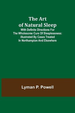 The Art of Natural Sleep; With definite directions for the wholesome cure of sleeplessness