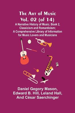 The Art of Music, Vol. 02 (of 14), A Narrative History of Music. Book 2, Classicism and Romanticism; A Comprehensive Library of Information for Music Lovers and Musicians