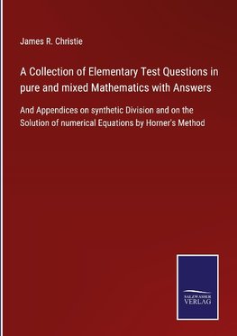 A Collection of Elementary Test Questions in pure and mixed Mathematics with Answers