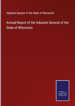 Annual Report of the Adjutant General of the State of Wisconsin