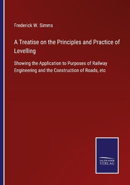 A Treatise on the Principles and Practice of Levelling