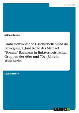 Umherschweifende Haschrebellen und die Bewegung 2. Juni. Rolle des Michael "Bommi" Baumann in linksterroristischen Gruppen der 60er und 70er Jahre in West-Berlin