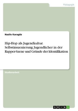 Hip-Hop als Jugendkultur. Selbstinszenierung Jugendlicher in der Rapper-Szene und Gründe der Identifikation