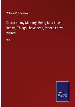 Drafts on my Memory: Being Men I have known, Things I have seen, Places I have visited