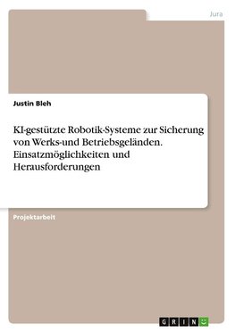 KI-gestützte Robotik-Systeme zur Sicherung von Werks-und Betriebsgeländen. Einsatzmöglichkeiten und Herausforderungen