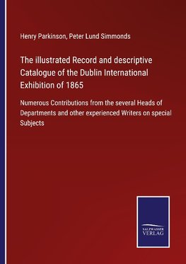 The illustrated Record and descriptive Catalogue of the Dublin International Exhibition of 1865