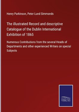 The illustrated Record and descriptive Catalogue of the Dublin International Exhibition of 1865