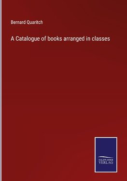 A Catalogue of books arranged in classes