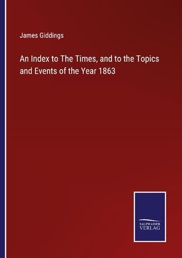 An Index to The Times, and to the Topics and Events of the Year 1863