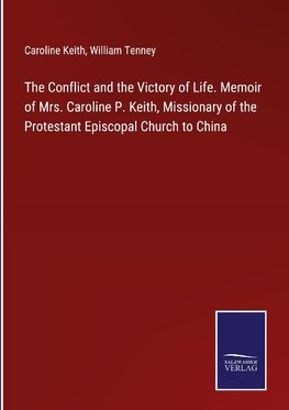 The Conflict and the Victory of Life. Memoir of Mrs. Caroline P. Keith, Missionary of the Protestant Episcopal Church to China