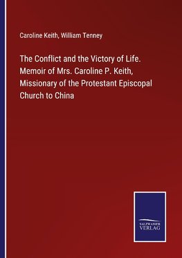 The Conflict and the Victory of Life. Memoir of Mrs. Caroline P. Keith, Missionary of the Protestant Episcopal Church to China