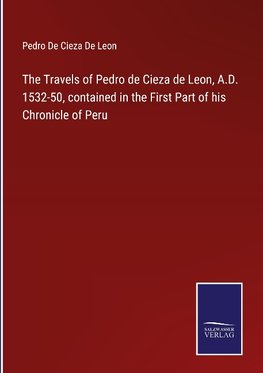 The Travels of Pedro de Cieza de Leon, A.D. 1532-50, contained in the First Part of his Chronicle of Peru