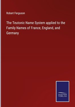 The Teutonic Name System applied to the Family Names of France, England, and Germany