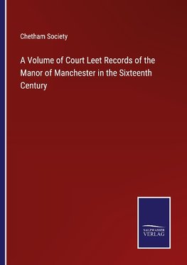 A Volume of Court Leet Records of the Manor of Manchester in the Sixteenth Century