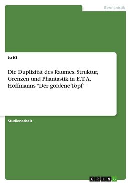 Die Duplizität des Raumes. Struktur, Grenzen und Phantastik in E. T. A. Hoffmanns "Der goldene Topf"