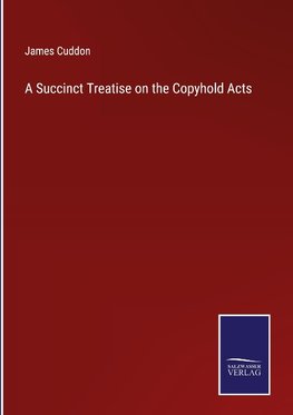 A Succinct Treatise on the Copyhold Acts