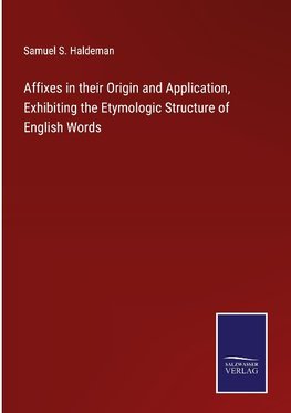 Affixes in their Origin and Application, Exhibiting the Etymologic Structure of English Words