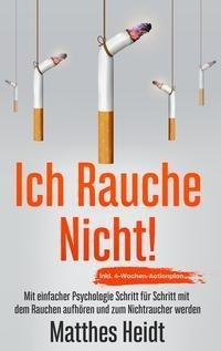 Ich rauche nicht!: Mit einfacher Psychologie Schritt für Schritt mit dem Rauchen aufhören und zum Nichtraucher werden - inkl. 4-Wochen-Actionplan