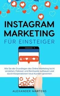 Instagram Marketing für Einsteiger: Wie Sie die Grundlagen des Online Marketing leicht verstehen, Follower und Reichweite aufbauen und durch Kooperationen neue Kunden gewinnen