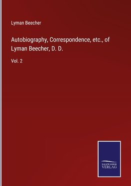 Autobiography, Correspondence, etc., of Lyman Beecher, D. D.