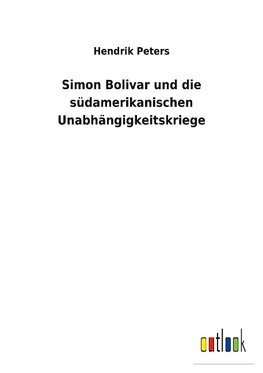 Simon Bolivar und die südamerikanischen Unabhängigkeitskriege